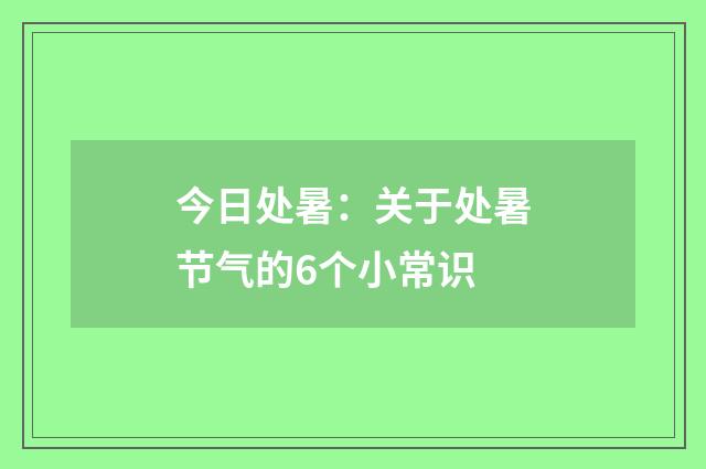 今日处暑:关于处暑节气的6个小常识