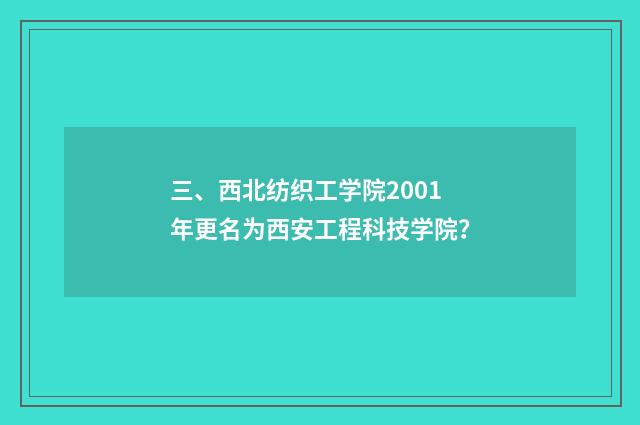 三、西北纺织工学院2001年更名为西安工程科技学院?