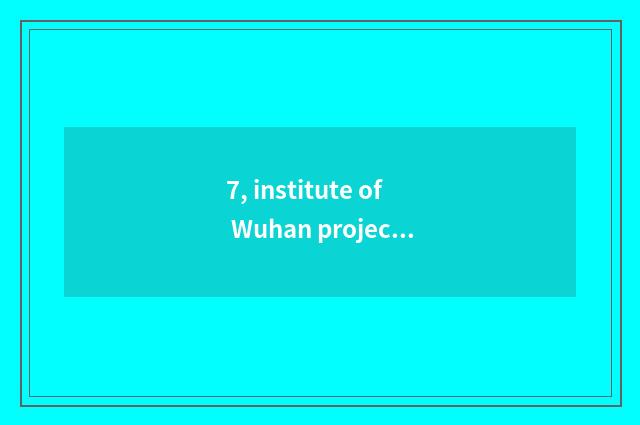 7, institute of Wuhan project science and technology a few?