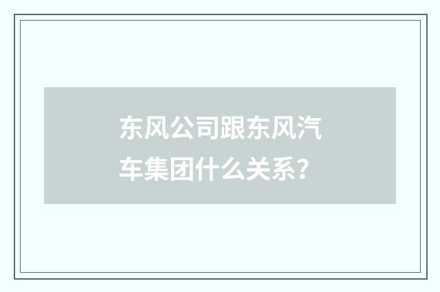 东风公司跟东风汽车集团什么关系?