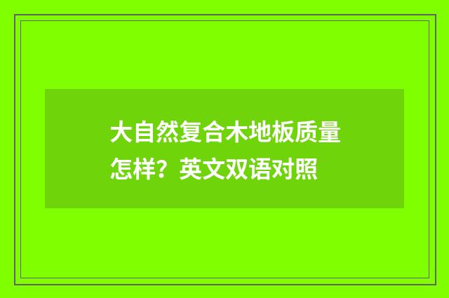 大自然复合木地板质量怎样?英文双语对照