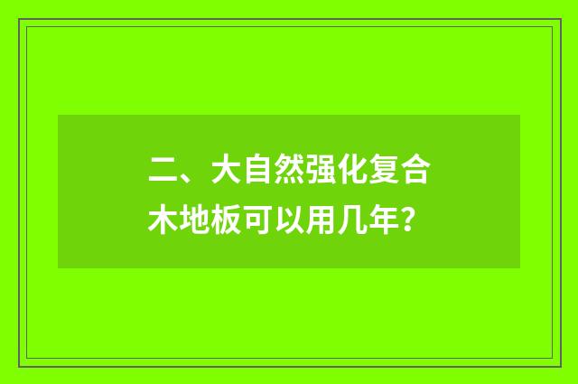 二、大自然强化复合木地板可以用几年?