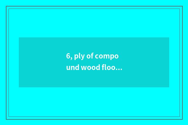 6, ply of compound wood floor?