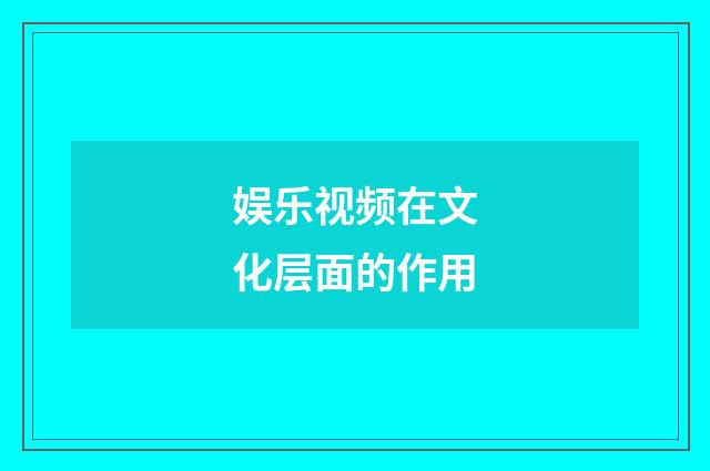 娱乐视频在文化层面的作用