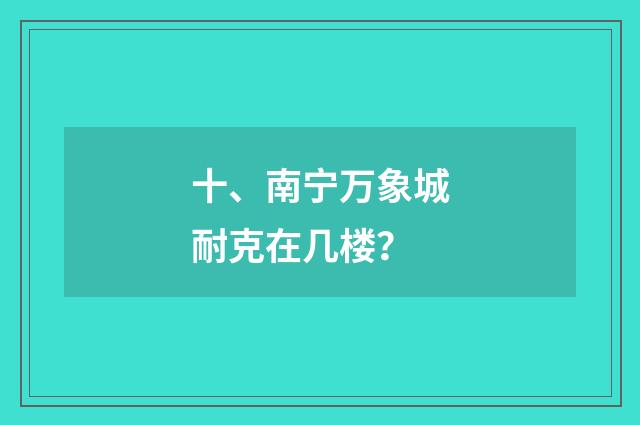 十、南宁万象城耐克在几楼?