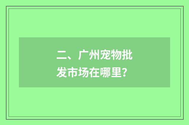 二、广州宠物批发市场在哪里?