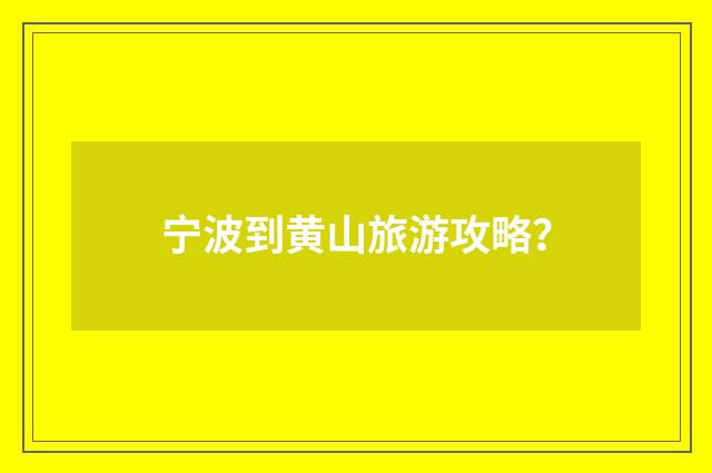 宁波到黄山旅游攻略？