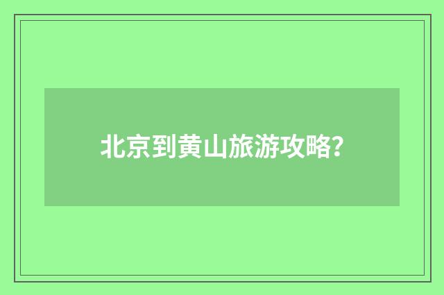 北京到黄山旅游攻略？