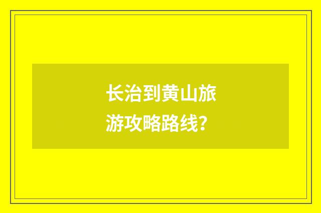 长治到黄山旅游攻略路线?