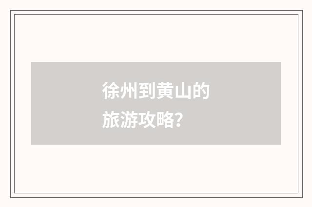 徐州到黄山的旅游攻略?