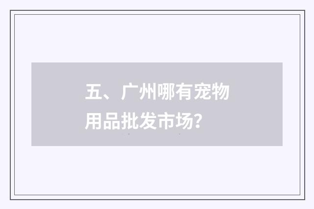 五、广州哪有宠物用品批发市场？