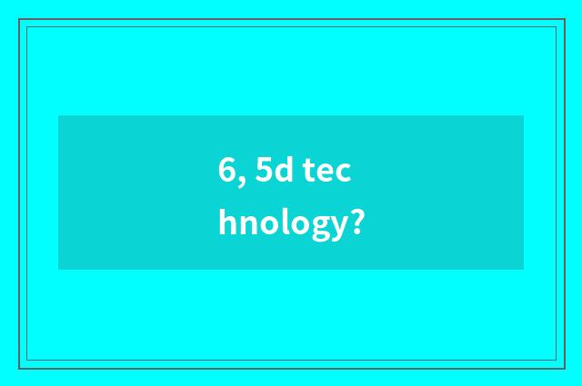 6, 5d technology?