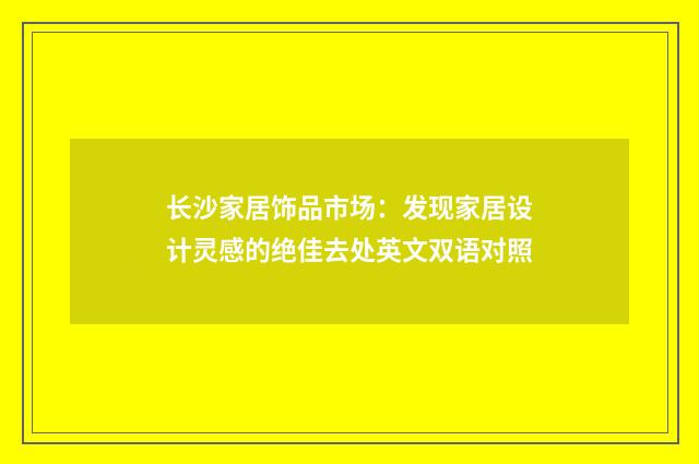 长沙家居饰品市场：发现家居设计灵感的绝佳去处英文双语对照
