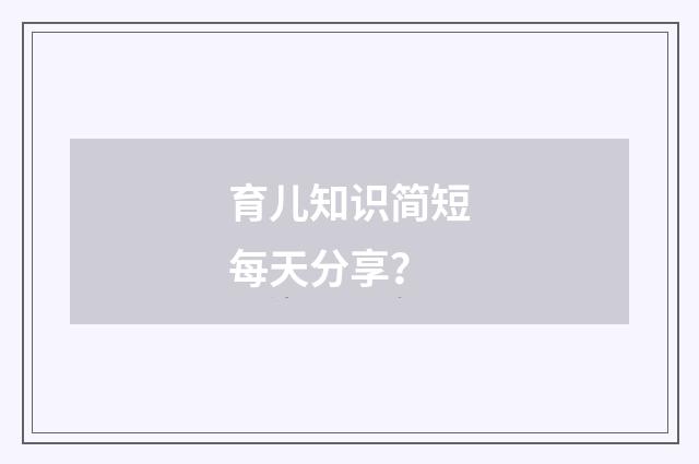 育儿知识简短每天分享?