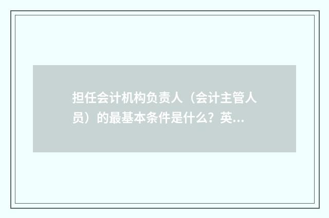 担任会计机构负责人（会计主管人员）的最基本条件是什么？英文双语对照