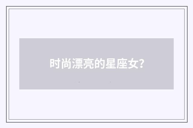 时尚漂亮的星座女？