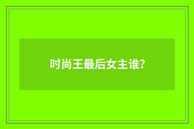 时尚王最后女主谁?