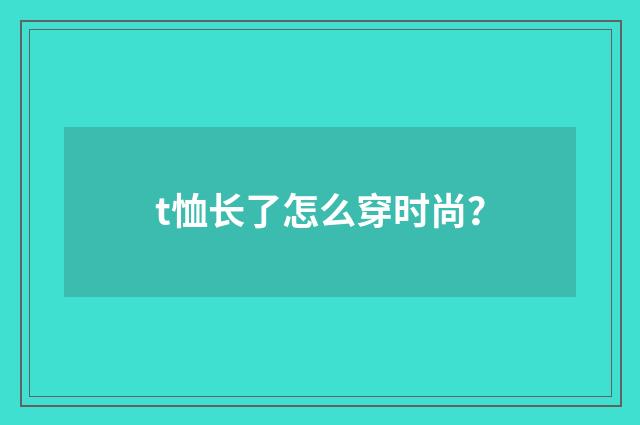 t恤长了怎么穿时尚?