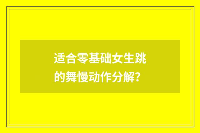 适合零基础女生跳的舞慢动作分解？
