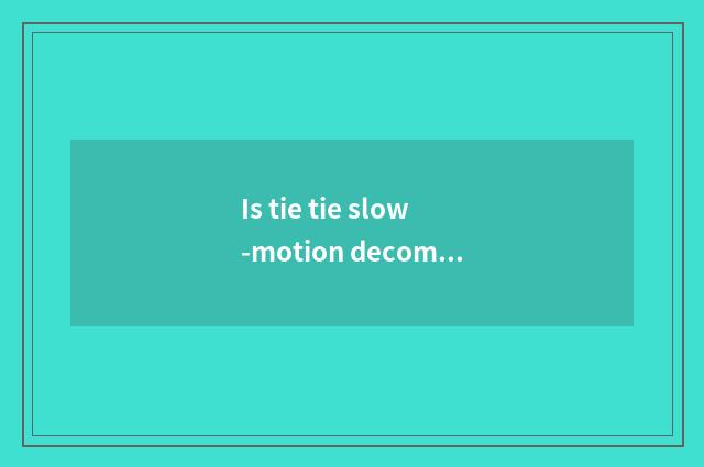 Is tie tie slow-motion decompose?