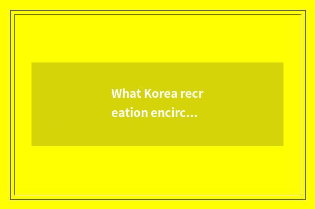 What Korea recreation encircles is bright rear