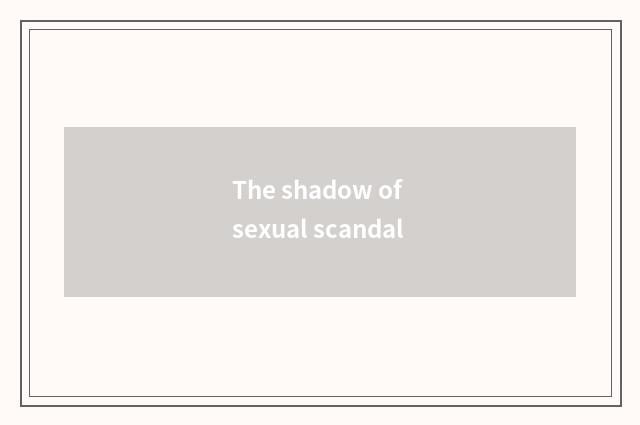 The shadow of sexual scandal