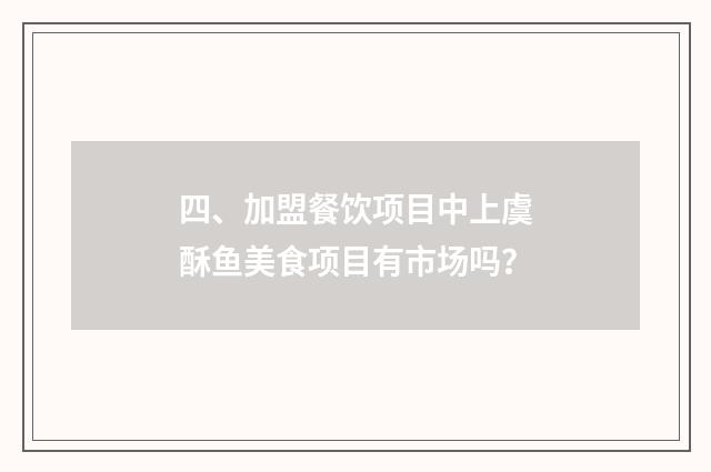 四、加盟餐饮项目中上虞酥鱼美食项目有市场吗?
