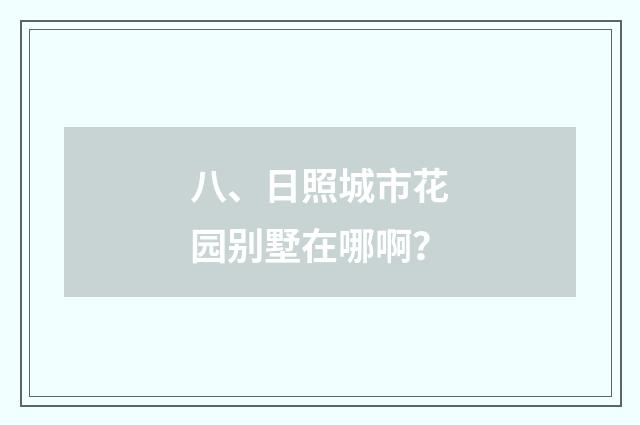 八、日照城市花园别墅在哪啊?