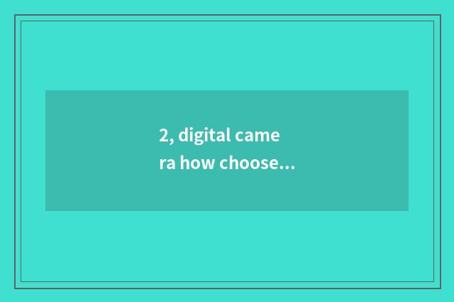 2, digital camera how choose and buy?