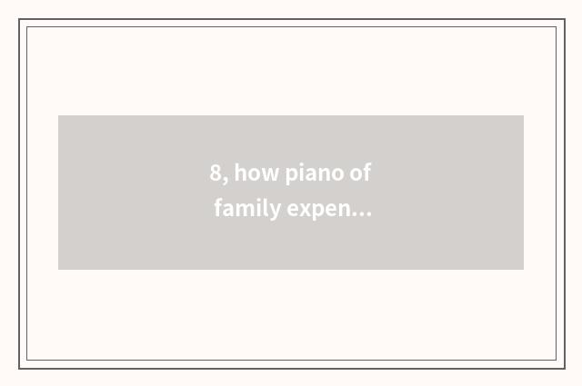 8, how piano of family expenses of choose and buy?