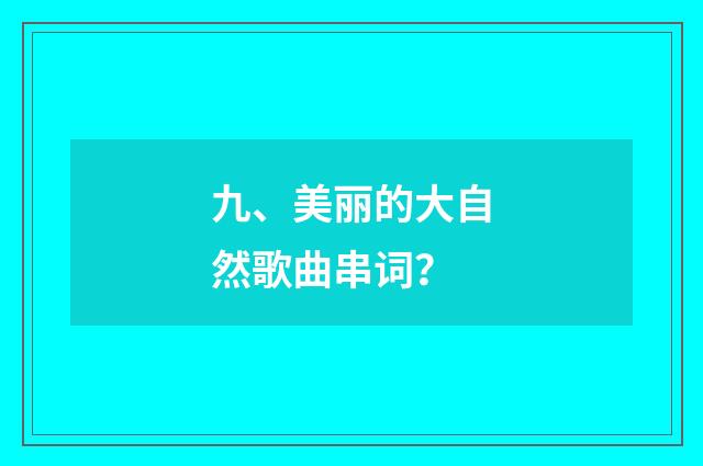 九、美丽的大自然歌曲串词？