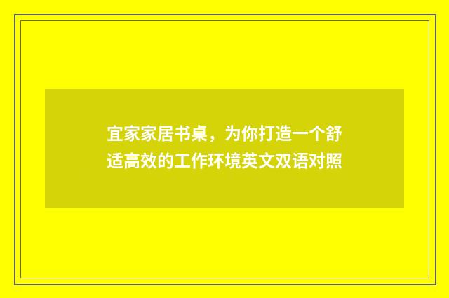 宜家家居书桌，为你打造一个舒适高效的工作环境英文双语对照