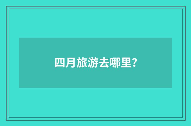 四月旅游去哪里?