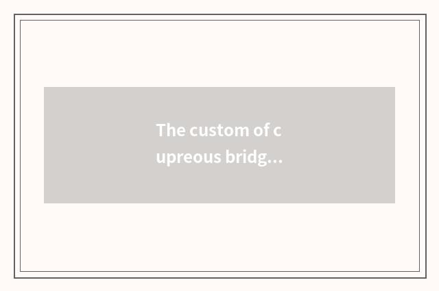 The custom of cupreous bridge?