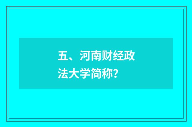 五、河南财经政法大学简称?