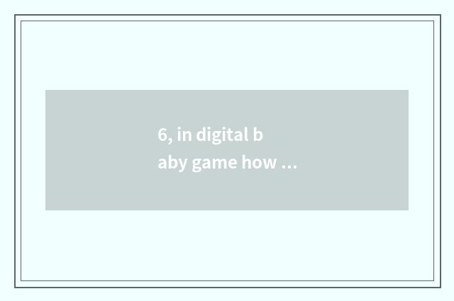 6, in digital baby game how to take digital baby?