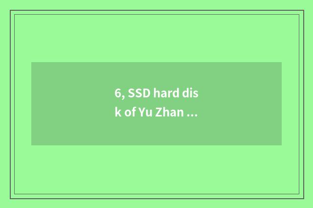 6, SSD hard disk of Yu Zhan how?