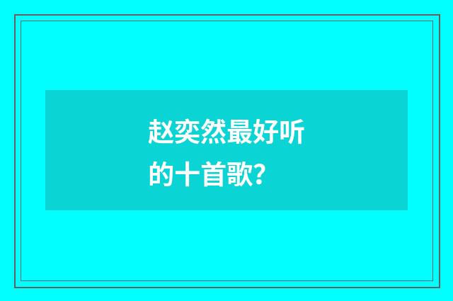 赵奕然最好听的十首歌?