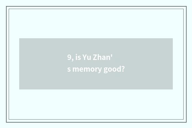 9, is Yu Zhan's memory good?