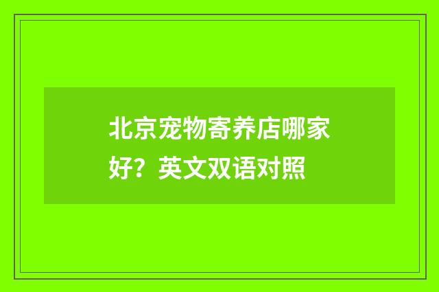 北京宠物寄养店哪家好?英文双语对照