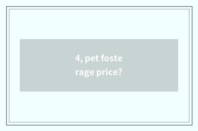4, pet fosterage price?