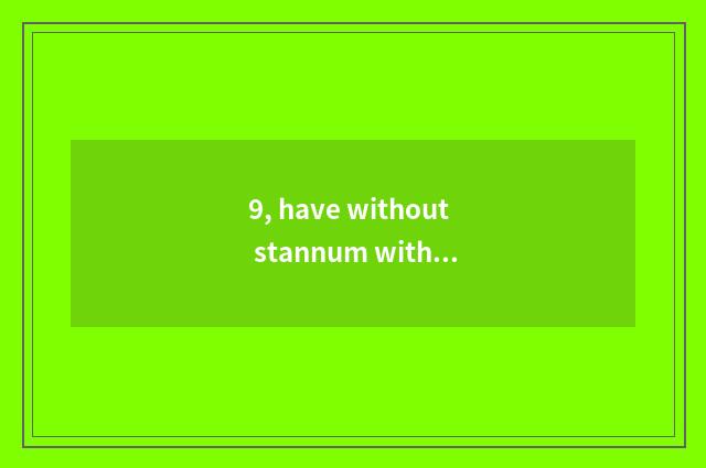 9, have without stannum without pet fosterage?
