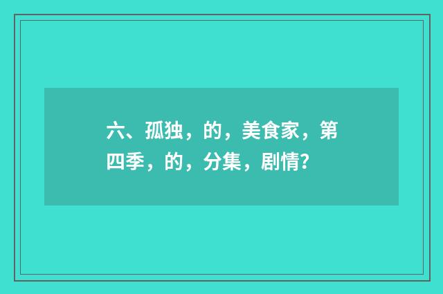六、孤独，的，美食家，第四季，的，分集，剧情？