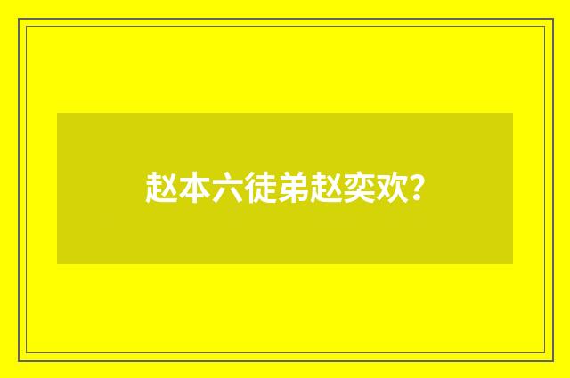 赵本六徒弟赵奕欢？