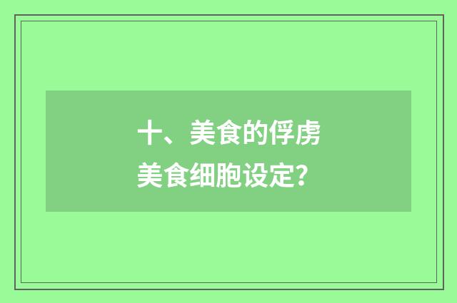 十、美食的俘虏美食细胞设定?