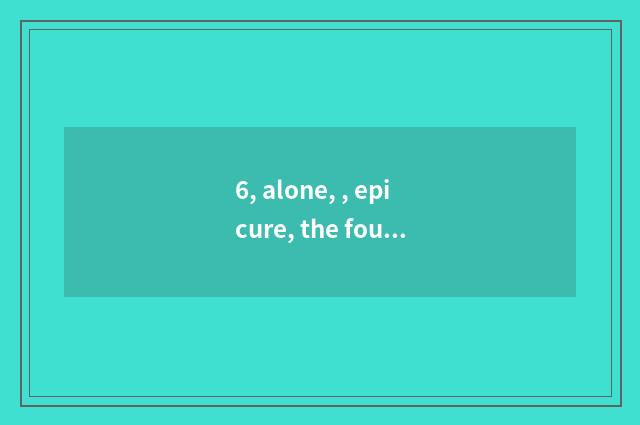 6, alone, , epicure, the four seasons, , component part, gut?