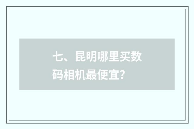 七、昆明哪里买数码相机最便宜?