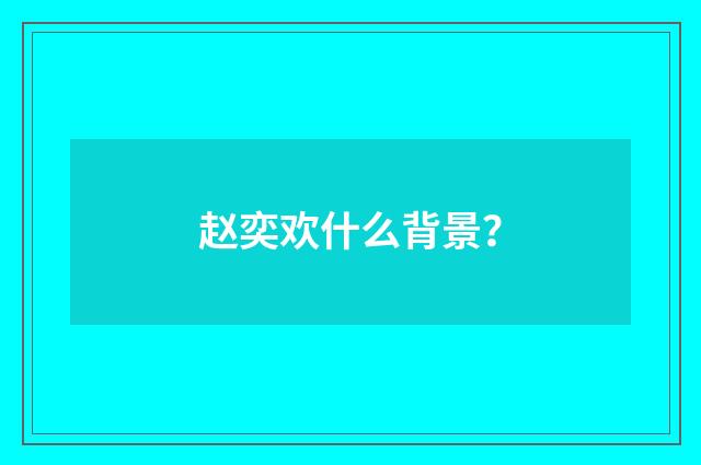 赵奕欢什么背景?
