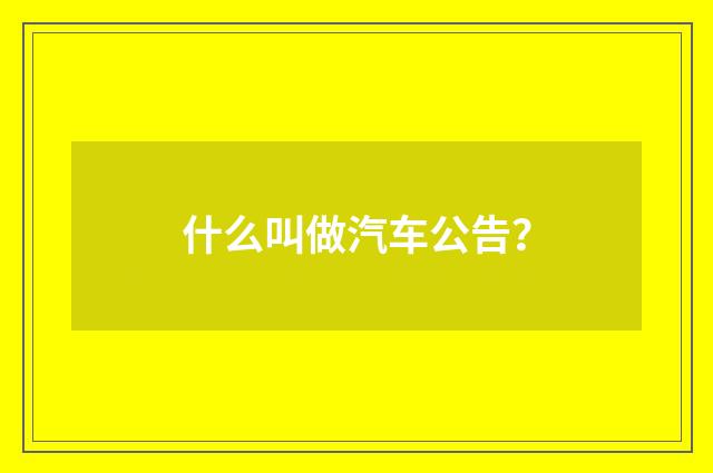 什么叫做汽车公告？