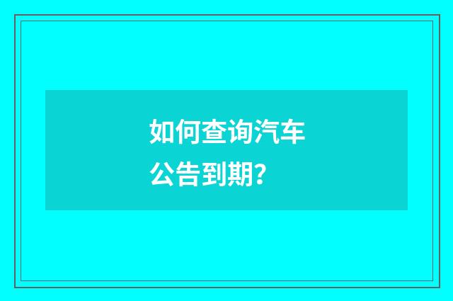 如何查询汽车公告到期?